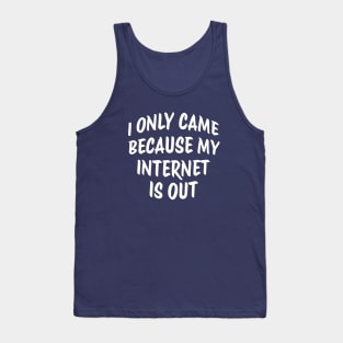 I ONLY CAME BECAUSE MY INTERNET IS OUT Tank Top